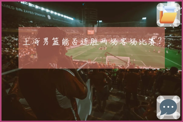 上海男篮能否连胜两场客场比赛？